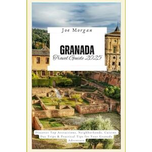 Morgan, Joe Granada Travel Guide 2025: Discover Top Attractions, Neighborhoods, Cuisine, Day Trips & Practical Tips for Your Granada Adventure Morgan, Joe Granada Travel Guide 2025: Discover Top Attractions, Neighborhoods, Cuisine, Day Trips & Practical Tips for Your Granada Adventure
