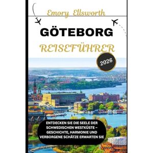 Ellsworth, Emory GÖTEBORG REISEFÜHRER 2026: Entdecken Sie die Seele der schwedischen Westküste – Geschichte, Harmonie und verborgene Schätze erwarten Sie Ellsworth, Emory GÖTEBORG REISEFÜHRER 2026: Entdecken Sie die Seele der schwedischen Westküste – Geschichte, Harmonie und verborgene Schätze erwarten Sie