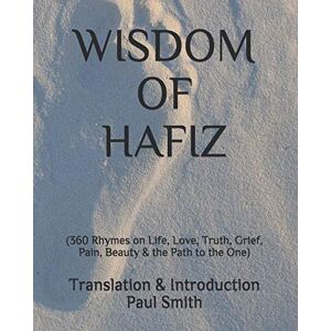 Smith, Paul WISDOM OF HAFIZ: (360 Rhymes on Life, Love, Truth, Grief, Pain, Beauty & the Path to the One) Smith, Paul WISDOM OF HAFIZ: (360 Rhymes on Life, Love, Truth, Grief, Pain, Beauty & the Path to the One)