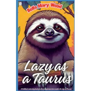 Wood, Bella Mary Lazy as a Taurus, or A brilliant colouring book for the lazy person born under the sign of Taurus: the art of being lazy book Wood, Bella Mary Lazy as a Taurus, or A brilliant colouring book for the lazy person born under the sign of Taurus: the art of being lazy book