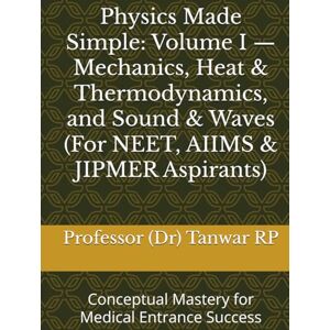 RP, Professor (Dr) Tanwar Physics Made Simple: Volume I — Mechanics, Heat & Thermodynamics, and Sound & Waves (For NEET, AIIMS & JIPMER Aspirants): Conceptual Mastery for Medical Entrance Success RP, Professor (Dr) Tanwar Physics Made Simple: Volume I — Mechanics, Heat & Thermodynamics, and Sound & Waves (For NEET, AIIMS & JIPMER Aspirants): Conceptual Mastery for Medical Entrance Success