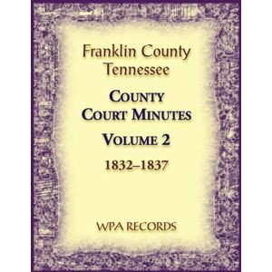 Wpa Records Franklin County, Tennessee County Court Minutes, Volume 2, 1832-1837 Wpa Records Franklin County, Tennessee County Court Minutes, Volume 2, 1832-1837