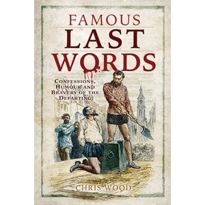 Chris Wood Famous Last Words: Confessions, Humour and Bravery of the Departing Chris Wood Famous Last Words: Confessions, Humour and Bravery of the Departing