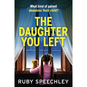 Speechley, Ruby The Daughter You Left: A tense and twisting psychological thriller from Ruby Speechley Speechley, Ruby The Daughter You Left: A tense and twisting psychological thriller from Ruby Speechley