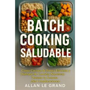LE GRAND, ALLAN BATCH COOKING SALUDABLE: Cómo Cocinar de Forma Eficiente y Disfrutar de Comidas Nutritivas Durante la Semana ¡Sin Complicaciones!: 5 (BATCH COOKING PARA TODA LA SEMANA) LE GRAND, ALLAN BATCH COOKING SALUDABLE: Cómo Cocinar de Forma Eficiente y Disfrutar de Comidas Nutritivas Durante la Semana ¡Sin Complicaciones!: 5 (BATCH COOKING PARA TODA LA SEMANA)