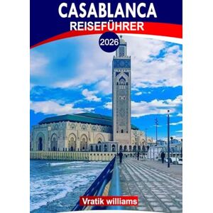 Williams, Vratik CASABLANCA REISEFÜHRER 2026: Erleben Sie Casablanca wie ein Einheimischer: 2026 Top-Attraktionen, Nachtleben & Abenteuer abseits der ausgetretenen Pfade Williams, Vratik CASABLANCA REISEFÜHRER 2026: Erleben Sie Casablanca wie ein Einheimischer: 2026 Top-Attraktionen, Nachtleben & Abenteuer abseits der ausgetretenen Pfade