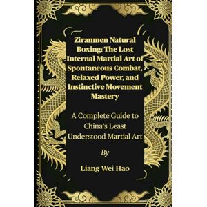 Hao, Liang Wei Ziranmen Natural Boxing: The Lost Internal Martial Art of Spontaneous Combat, Relaxed Power, and Instinctive Movement Mastery: A Complete Guide to China’s Least Understood Martial Art Hao, Liang Wei Ziranmen Natural Boxing: The Lost Internal Martial Art of Spontaneous Combat, Relaxed Power, and Instinctive Movement Mastery: A Complete Guide to China’s Least Understood Martial Art