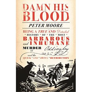 Moore, Peter Damn His Blood: Being a True and Detailed History of the Most Barbarous and Inhumane Murder at Oddingley and the Quick and Awful Retribution Moore, Peter Damn His Blood: Being a True and Detailed History of the Most Barbarous and Inhumane Murder at Oddingley and the Quick and Awful Retribution