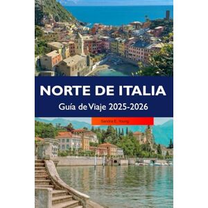 E. Young, Sandra NORTE DE ITALIA Guía de Viaje 2025-2026: Descubra pueblos encantadores, las principales atracciones, monumentos históricos y delicias culinarias en las regiones escénicas del norte de Italia E. Young, Sandra NORTE DE ITALIA Guía de Viaje 2025-2026: Descubra pueblos encantadores, las principales atracciones, monumentos históricos y delicias culinarias en las regiones escénicas del norte de Italia