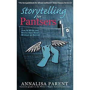 Parent, Annalisa C Storytelling for Pantsers: How to Write and Revise Your Novel Without an Outline Parent, Annalisa C Storytelling for Pantsers: How to Write and Revise Your Novel Without an Outline