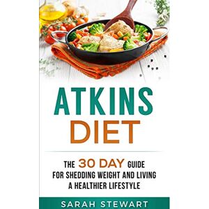 Stewart, Sarah Atkins Diet: The 30 Day Guide for Shedding Weight and Living a Healthier Lifestyle Stewart, Sarah Atkins Diet: The 30 Day Guide for Shedding Weight and Living a Healthier Lifestyle