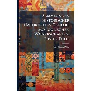 Pallas, Peter Simon Sammlungen historischer Nachrichten Ã1/4ber die Mongolischen Völkerschaften, Erster Theil Pallas, Peter Simon Sammlungen historischer Nachrichten Ã1/4ber die Mongolischen Völkerschaften, Erster Theil