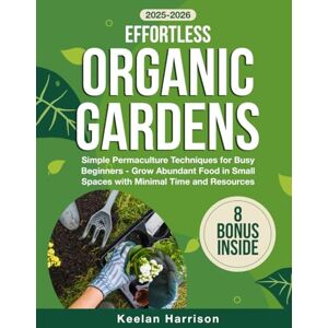 Harrison, Keelan Effortless Organic Gardens: Simple Permaculture Techniques for Busy Beginners Grow Abundant Food in Small Spaces with Minimal Time and Resources Harrison, Keelan Effortless Organic Gardens: Simple Permaculture Techniques for Busy Beginners Grow Abundant Food in Small Spaces with Minimal Time and Resources