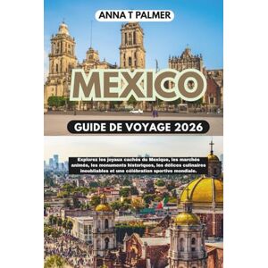 Palmer, Anna T Guide de voyage de Mexico 2026: Explorez les joyaux cachés du Mexique, les marchés animés, les monuments historiques, les délices culinaires inoubliables et une célébration sportive mondiale. Palmer, Anna T Guide de voyage de Mexico 2026: Explorez les joyaux cachés du Mexique, les marchés animés, les monuments historiques, les délices culinaires inoubliables et une célébration sportive mondiale.