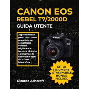 Ashcraft, Ricardo CANON EOS REBEL T7/2000D GUIDA UTENTE: Apprendimento passo dopo passo progettato per semplificare i controlli, migliorare le tecniche di scatto e aumentare la sicurezza in ogni situazione fotografica Ashcraft, Ricardo CANON EOS REBEL T7/2000D GUIDA UTENTE: Apprendimento passo dopo passo progettato per semplificare i controlli, migliorare le tecniche di scatto e aumentare la sicurezza in ogni situazione fotografica