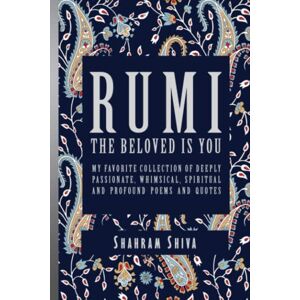Shiva, Shahram Rumi: The Beloved Is You: My Favorite Collection of Deeply Passionate, Whimsical, Spiritual and Profound Poems and Quotes Shiva, Shahram Rumi: The Beloved Is You: My Favorite Collection of Deeply Passionate, Whimsical, Spiritual and Profound Poems and Quotes