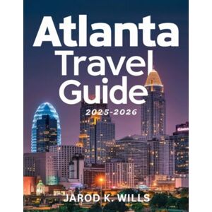 Wills, Jarod K. Atlanta Travel Guide 2025: Discover the bustling city life, historic sites and warm Southern hospitality Wills, Jarod K. Atlanta Travel Guide 2025: Discover the bustling city life, historic sites and warm Southern hospitality