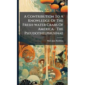 Rathbun, Mary Jane A Contribution To A Knowledge Of The Fresh-water Crabs Of America.- The Pseudothelphusinae Rathbun, Mary Jane A Contribution To A Knowledge Of The Fresh-water Crabs Of America.- The Pseudothelphusinae