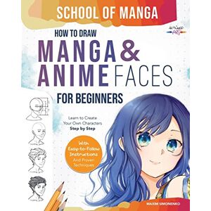 Simonenko, Maxim School of Manga: How To Draw Manga and Anime Faces for Beginners Learn To Create Your Own Characters Step by Step With Easy-to-Follow Instructions and Proven Techniques Simonenko, Maxim School of Manga: How To Draw Manga and Anime Faces for Beginners Learn To Create Your Own Characters Step by Step With Easy-to-Follow Instructions and Proven Techniques