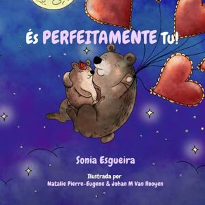 Esgueira, Sonia Ès Perfeitamente Tu!: Uma terna carta de amor de um pai para o seu filho Esgueira, Sonia Ès Perfeitamente Tu!: Uma terna carta de amor de um pai para o seu filho
