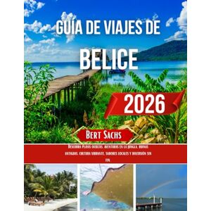 Sachs, Bert GUÍA DE VIAJE A BELICE 2026: Descubra playas ocultas, aventuras en la jungla, ruinas antiguas, cultura vibrante, sabores locales y diversión sin fin. Sachs, Bert GUÍA DE VIAJE A BELICE 2026: Descubra playas ocultas, aventuras en la jungla, ruinas antiguas, cultura vibrante, sabores locales y diversión sin fin.