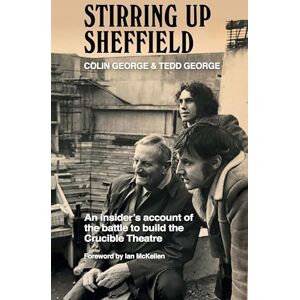 George, Colin Stirring Up Sheffield: An Insider's Account of the Battle to Build the Crucible Theatre George, Colin Stirring Up Sheffield: An Insider's Account of the Battle to Build the Crucible Theatre
