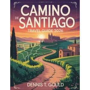 GOULD, DENNIS T. Camino De Santiago Travel Guide 2026: Everything you need to know to walk the way of saint Zames GOULD, DENNIS T. Camino De Santiago Travel Guide 2026: Everything you need to know to walk the way of saint Zames