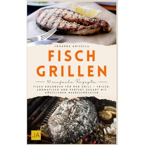 Amicella, Johanna Fisch Grillen: Fisch Kochbuch für den Grill – Frisch, aromatisch und perfekt gegart mit köstlichen Meeresfrüchten Amicella, Johanna Fisch Grillen: Fisch Kochbuch für den Grill – Frisch, aromatisch und perfekt gegart mit köstlichen Meeresfrüchten