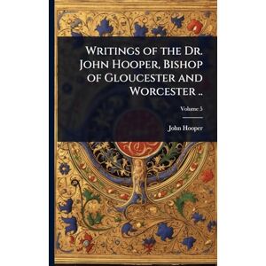 Hooper, John Writings of the Dr. John Hooper, Bishop of Gloucester and Worcester .. Hooper, John Writings of the Dr. John Hooper, Bishop of Gloucester and Worcester ..