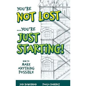 Bowerman, Jon You're Not Lost...You're Just Starting!: How to Make Anything Possible Bowerman, Jon You're Not Lost...You're Just Starting!: How to Make Anything Possible