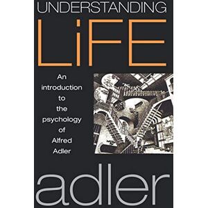 Adler, Alfred Understanding Life: An Introduction to the Psychology of Alfred Adler Adler, Alfred Understanding Life: An Introduction to the Psychology of Alfred Adler