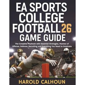 CALHOUN, HAROLD EA Sports College Football 26 Game Guide: The Complete Playbook with Essential Strategies, Mastery of Offense, Defense, Recruiting and Everything You Need to Dominate: 3 (Your Complete Game Guides) CALHOUN, HAROLD EA Sports College Football 26 Game Guide: The Complete Playbook with Essential Strategies, Mastery of Offense, Defense, Recruiting and Everything You Need to Dominate: 3 (Your Complete Game Guides)