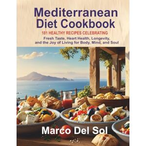 Del Sol, Marco Mediterranean Diet Cookbook: 181 Healthy Recipes Celebrating Fresh Taste, Heart Health, Longevity, and the Joy of Living for Body, Mind, and Soul Del Sol, Marco Mediterranean Diet Cookbook: 181 Healthy Recipes Celebrating Fresh Taste, Heart Health, Longevity, and the Joy of Living for Body, Mind, and Soul