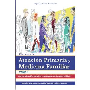 Suárez-Bustamante, Dr. Miguel A. Elementos de Atención Primaria y Medicina Familiar. Tomo 1: Contenidos diferenciales y conexión con la salud pública: Materias acordes con la realidad sanitaria Latinoamericana Suárez-Bustamante, Dr. Miguel A. Elementos de Atención Primaria y Medicina Familiar. Tomo 1: Contenidos diferenciales y conexión con la salud pública: Materias acordes con la realidad sanitaria Latinoamericana