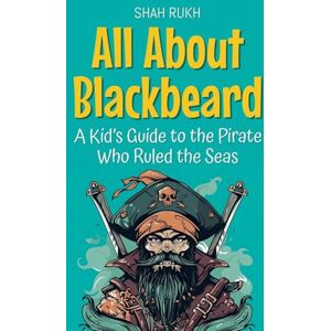 Rukh, Shah All About Blackbeard: A Kid's Guide to the Pirate Who Ruled the Seas: 75 (Knowledge Books for Kids) Rukh, Shah All About Blackbeard: A Kid's Guide to the Pirate Who Ruled the Seas: 75 (Knowledge Books for Kids)