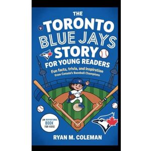 M. Coleman, Ryan THE TORONTO BLUE JAYS STORY FOR YOUNG READERS: Fun Facts, Trivia, and Inspiration from Canada’s Baseball Champions (An Inspirational Book for Kids) M. Coleman, Ryan THE TORONTO BLUE JAYS STORY FOR YOUNG READERS: Fun Facts, Trivia, and Inspiration from Canada’s Baseball Champions (An Inspirational Book for Kids)