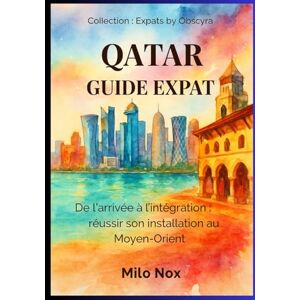 Nox, Milo Qatar Guide Expat: De l’arrivée à l’intégration : réussir son installation au Moyen-Orient (Expats by Obscyra) Nox, Milo Qatar Guide Expat: De l’arrivée à l’intégration : réussir son installation au Moyen-Orient (Expats by Obscyra)