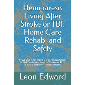 Edward, Leon Hemiparesis Living After Stroke or TBI, Home Care Rehab and Safety: Focus on Safety, Home Care , Rehabilitation: Partial Paralysis or Muscle ... Rehabilitation, Home Care & Aging Well) Edward, Leon Hemiparesis Living After Stroke or TBI, Home Care Rehab and Safety: Focus on Safety, Home Care , Rehabilitation: Partial Paralysis or Muscle ... Rehabilitation, Home Care & Aging Well)