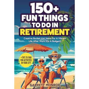 Monroe, Garrett 150+ Fun Things To Do In Retirement: Create Bucket List Items For A Vibrant Life After Work (On A Budget!) + Tips to Find Fun Activities in Your City (Classic Gifts) Monroe, Garrett 150+ Fun Things To Do In Retirement: Create Bucket List Items For A Vibrant Life After Work (On A Budget!) + Tips to Find Fun Activities in Your City (Classic Gifts)