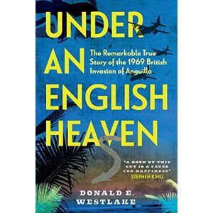 Westlake, Donald E. Under an English Heaven: The Remarkable True Story of the 1969 British Invasion of Anguilla Westlake, Donald E. Under an English Heaven: The Remarkable True Story of the 1969 British Invasion of Anguilla