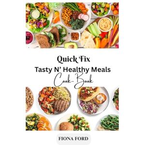 FORD, FIONA Quick Fix Tasty N’ Healthy Meals Cook-Book: “100+ Fast, Balanced Recipes for Busy Professionals, Healthy Eaters, and Diabetic-Friendly Lifestyles. Global Flavors, Easy Prep, Everyday Wellness” FORD, FIONA Quick Fix Tasty N’ Healthy Meals Cook-Book: “100+ Fast, Balanced Recipes for Busy Professionals, Healthy Eaters, and Diabetic-Friendly Lifestyles. Global Flavors, Easy Prep, Everyday Wellness”