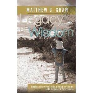 Shaw, Matthew C Legacy of Wisdom (Special Hardback Edition): Timeless Life Lessons from a Father Rooted in Faith, Purpose, & Perseverance Shaw, Matthew C Legacy of Wisdom (Special Hardback Edition): Timeless Life Lessons from a Father Rooted in Faith, Purpose, & Perseverance