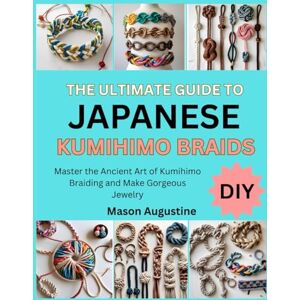 Smith, Daniella THE ULTIMATE GUIDE TO JAPANESE KUMIHIMO BRAIDS: Master the Ancient Art of Kumihimo Braiding and Make Gorgeous Jewelry Smith, Daniella THE ULTIMATE GUIDE TO JAPANESE KUMIHIMO BRAIDS: Master the Ancient Art of Kumihimo Braiding and Make Gorgeous Jewelry