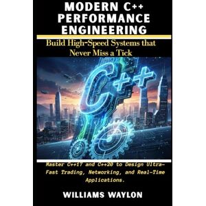 Waylon, Williams MODERN C++ PERFORMANCE ENGINEERING: Build high-speed systems that never miss a tick: Master C++17 and C++20 to Design Ultra-Fast Trading, Networking, and Real-Time Applications. Waylon, Williams MODERN C++ PERFORMANCE ENGINEERING: Build high-speed systems that never miss a tick: Master C++17 and C++20 to Design Ultra-Fast Trading, Networking, and Real-Time Applications.