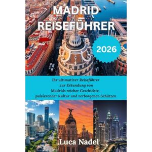 Nadel, Luca MADRID REISEFÜHRER 2026: Ihr ultimativer Reiseführer zur Erkundung von Madrids reicher Geschichte, pulsierender Kultur und verborgenen Schätzen Nadel, Luca MADRID REISEFÜHRER 2026: Ihr ultimativer Reiseführer zur Erkundung von Madrids reicher Geschichte, pulsierender Kultur und verborgenen Schätzen