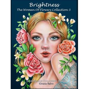 Salvo, Grazia Brightness. The Women Of Flowers Collection vol. 3: Grayscale Coloring Book for Adults with 30 Portraits of Beautiful Women and Flowers. Antistress Coloring Book for Women and Girl Salvo, Grazia Brightness. The Women Of Flowers Collection vol. 3: Grayscale Coloring Book for Adults with 30 Portraits of Beautiful Women and Flowers. Antistress Coloring Book for Women and Girl