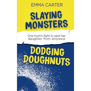 Carter, Emma Slaying Monsters Dodging Doughnuts: One mum’s fight to save her daughter from anorexia Carter, Emma Slaying Monsters Dodging Doughnuts: One mum’s fight to save her daughter from anorexia