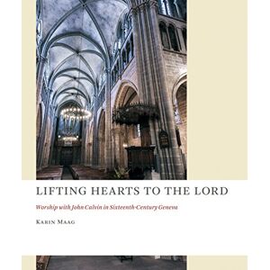 Maag, Karin Lifting Hearts to the Lord: Worship with John Calvin in Sixteenth-Century Geneva (Church at Worship Case Studies from Christian Hist (CAW)) Maag, Karin Lifting Hearts to the Lord: Worship with John Calvin in Sixteenth-Century Geneva (Church at Worship Case Studies from Christian Hist (CAW))