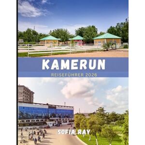 RAY, SOFIA KAMERUN REISEFÜHRER 2026: Ihr unverzichtbarer Begleiter zur Erkundung der Wildnis, Kultur und verborgenen Schätze Kameruns RAY, SOFIA KAMERUN REISEFÜHRER 2026: Ihr unverzichtbarer Begleiter zur Erkundung der Wildnis, Kultur und verborgenen Schätze Kameruns