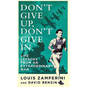 Zamperini, Louis Don't Give Up, Don't Give In: Life Lessons from an Extraordinary Man Zamperini, Louis Don't Give Up, Don't Give In: Life Lessons from an Extraordinary Man
